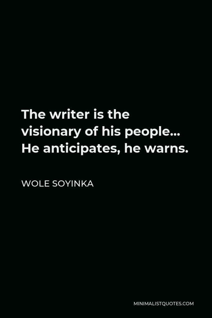 Wole Soyinka Quote - The writer is the visionary of his people… He anticipates, he warns.