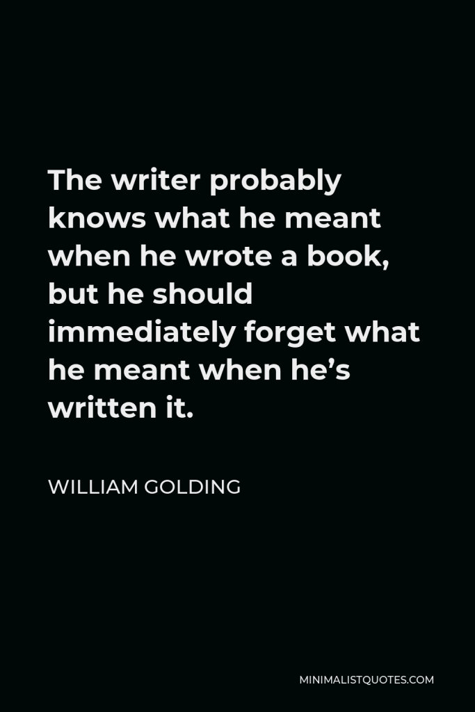 William Golding Quote - The writer probably knows what he meant when he wrote a book, but he should immediately forget what he meant when he’s written it.