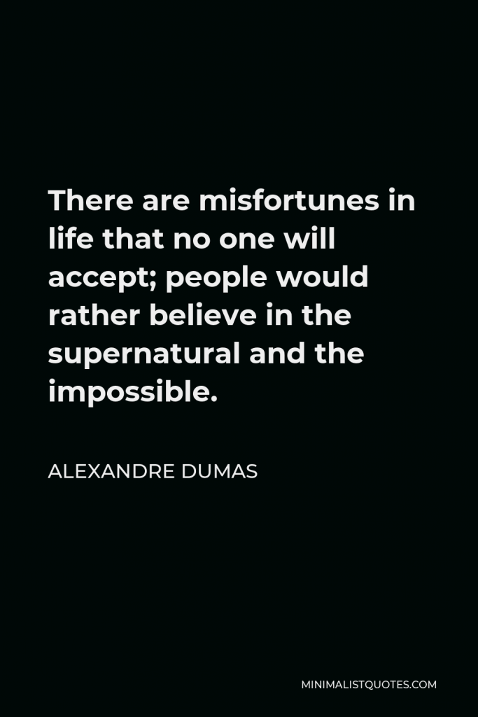 Alexandre Dumas Quote - There are misfortunes in life that no one will accept; people would rather believe in the supernatural and the impossible.