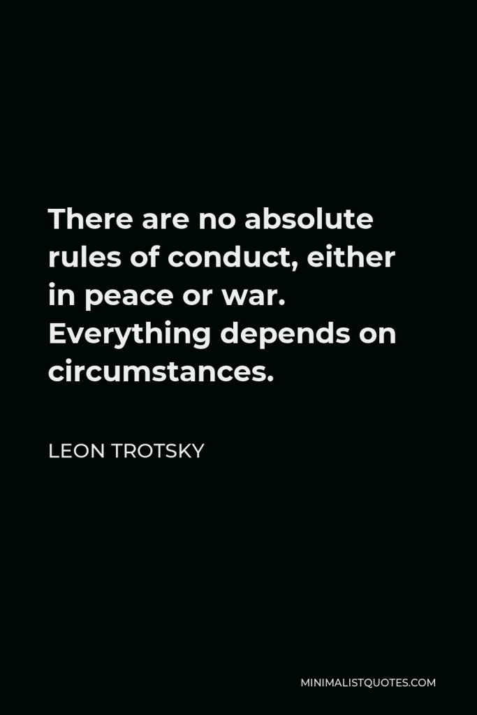 Leon Trotsky Quote - There are no absolute rules of conduct, either in peace or war. Everything depends on circumstances.