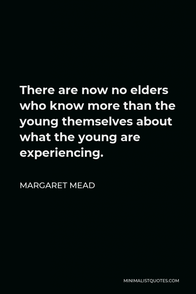 Margaret Mead Quote - There are now no elders who know more than the young themselves about what the young are experiencing.