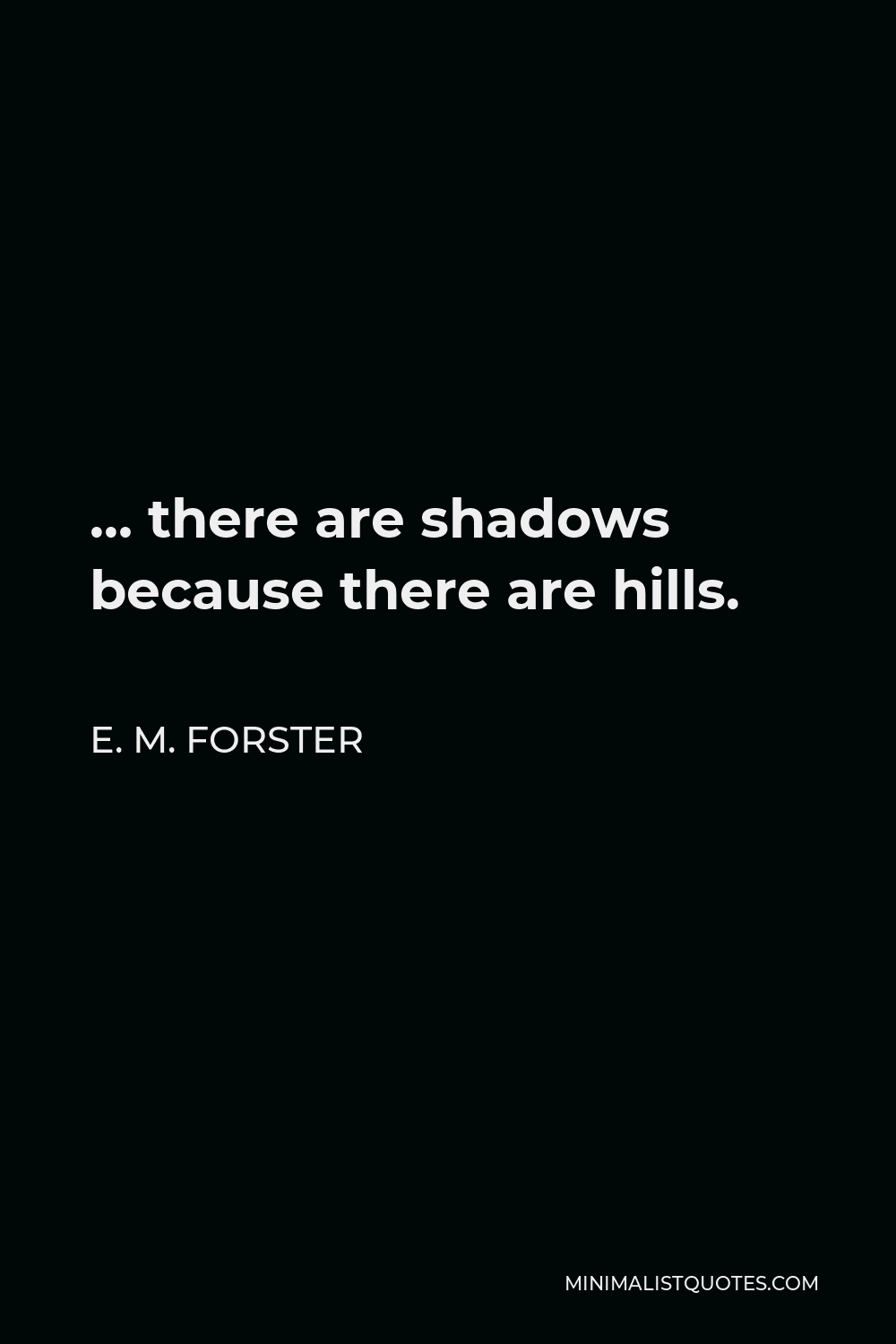 E. M. Forster Quote - … there are shadows because there are hills.
