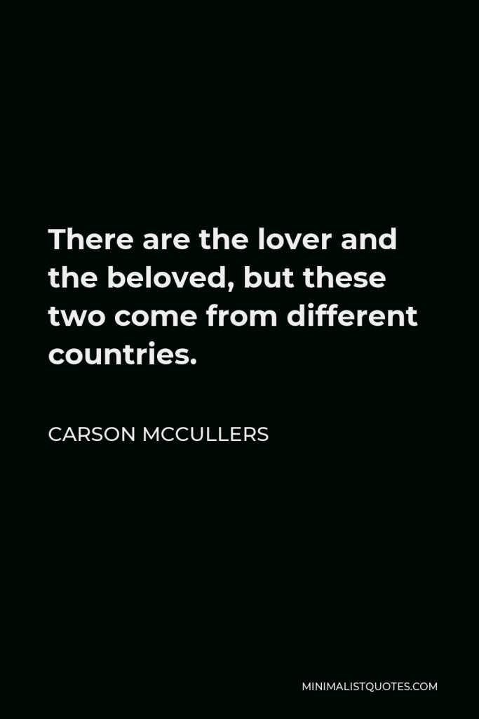 Carson McCullers Quote - There are the lover and the beloved, but these two come from different countries.