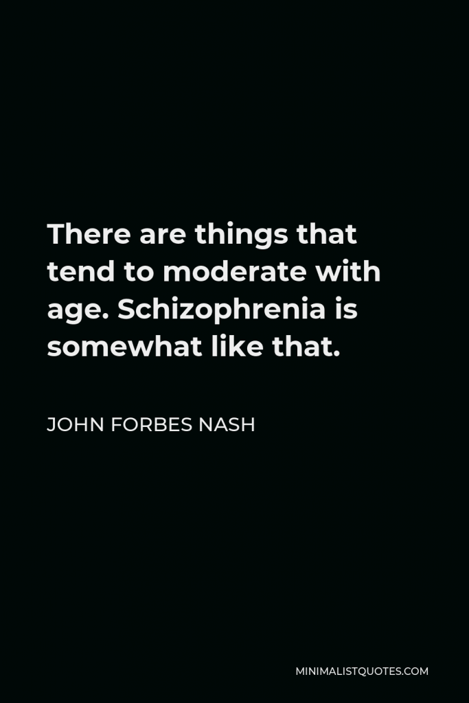 John Forbes Nash Quote - There are things that tend to moderate with age. Schizophrenia is somewhat like that.