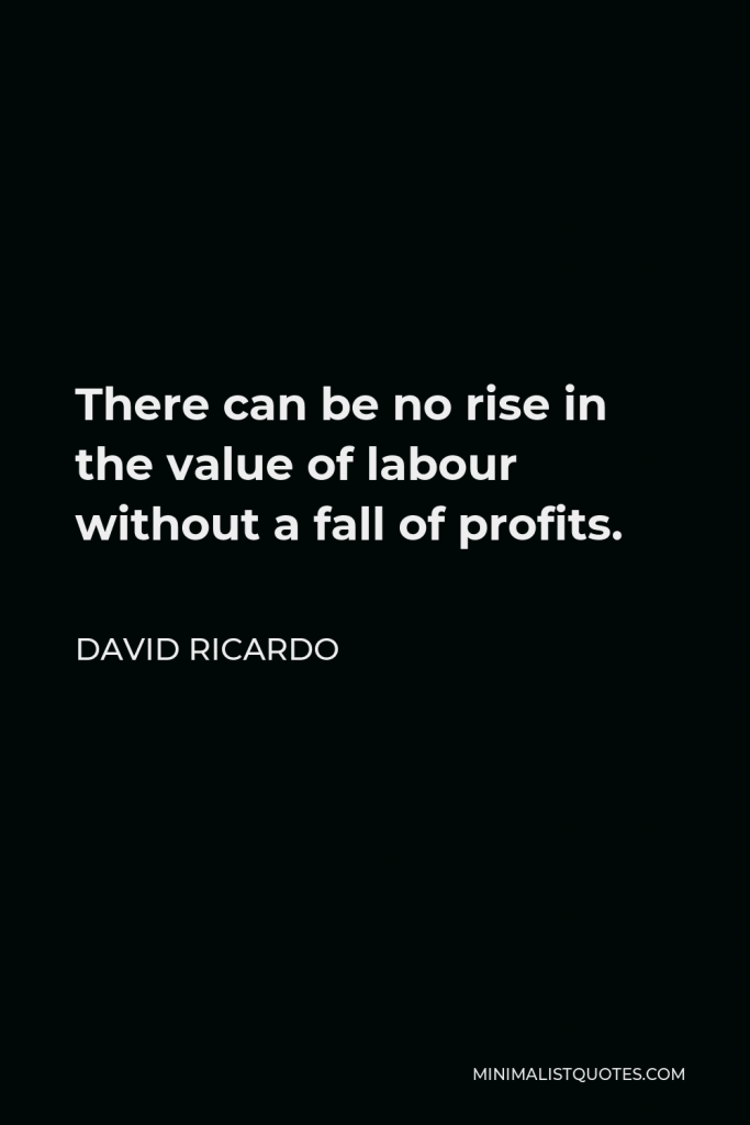 David Ricardo Quote - There can be no rise in the value of labour without a fall of profits.
