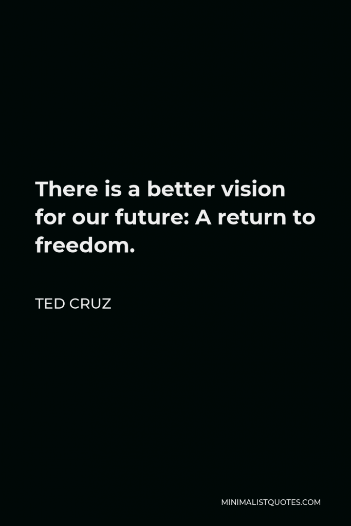 Ted Cruz Quote - There is a better vision for our future: A return to freedom.