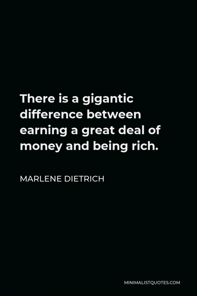 Marlene Dietrich Quote - There is a gigantic difference between earning a great deal of money and being rich.
