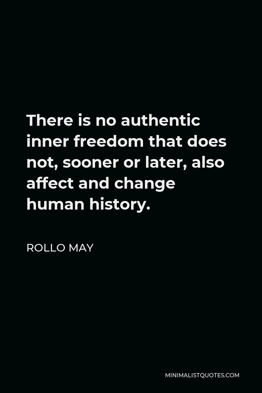 Rollo May Quote - There is no authentic inner freedom that does not, sooner or later, also affect and change human history.
