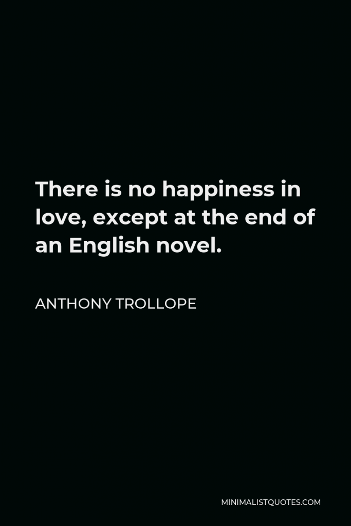 Anthony Trollope Quote - There is no happiness in love, except at the end of an English novel.