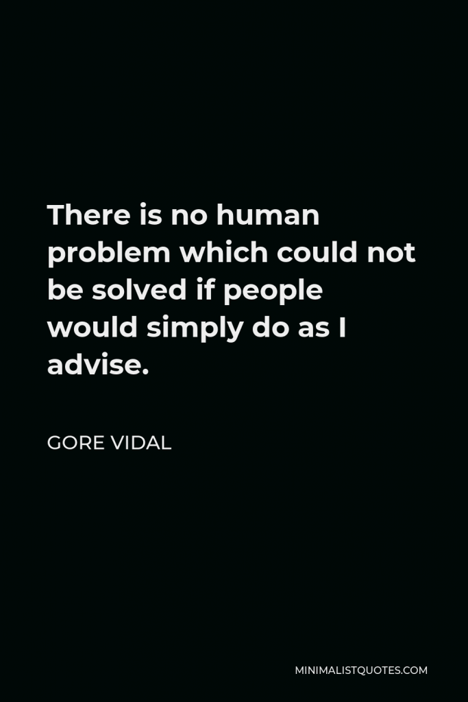 Gore Vidal Quote - There is no human problem which could not be solved if people would simply do as I advise.