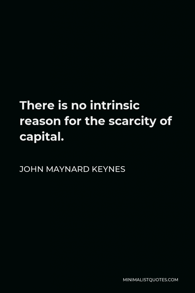 John Maynard Keynes Quote - There is no intrinsic reason for the scarcity of capital.
