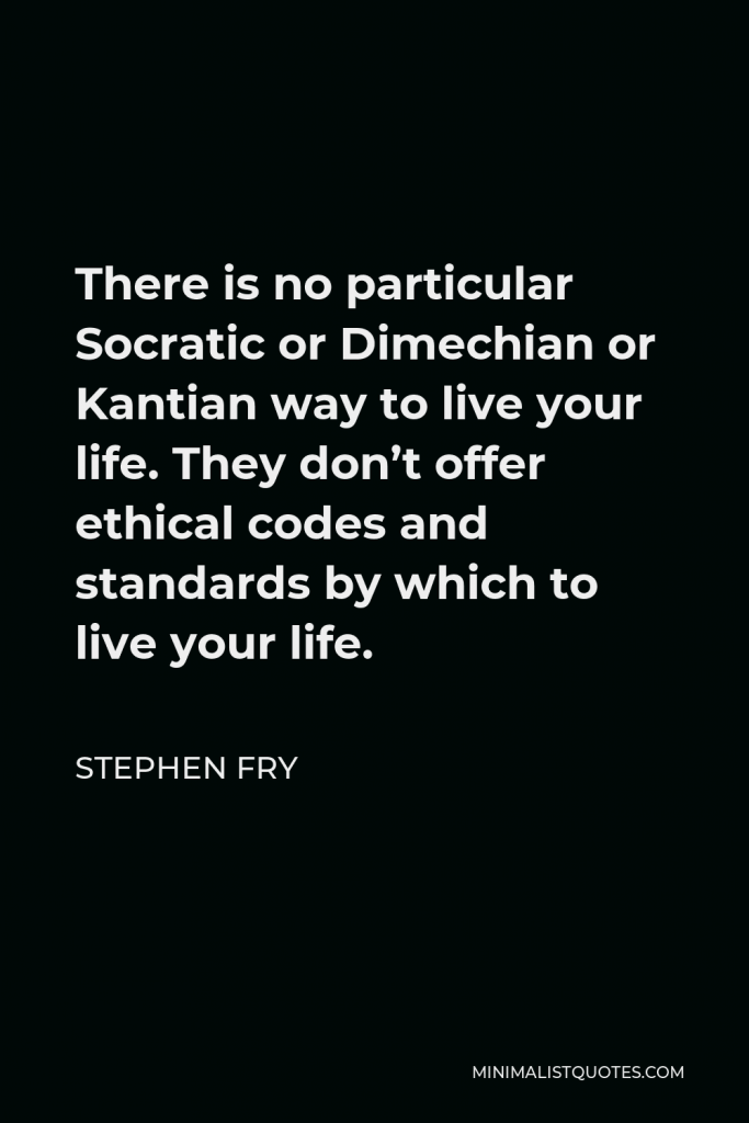 Stephen Fry Quote - There is no particular Socratic or Dimechian or Kantian way to live your life. They don’t offer ethical codes and standards by which to live your life.