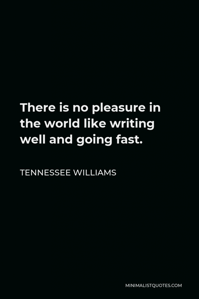 Tennessee Williams Quote - There is no pleasure in the world like writing well and going fast.