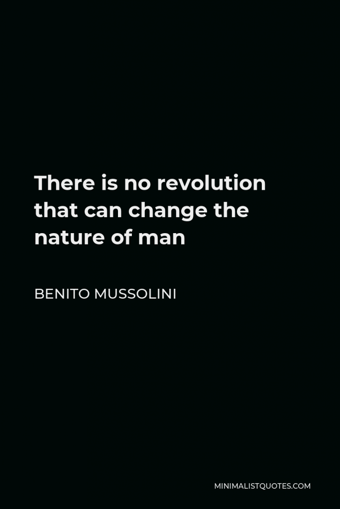 Benito Mussolini Quote - There is no revolution that can change the nature of man