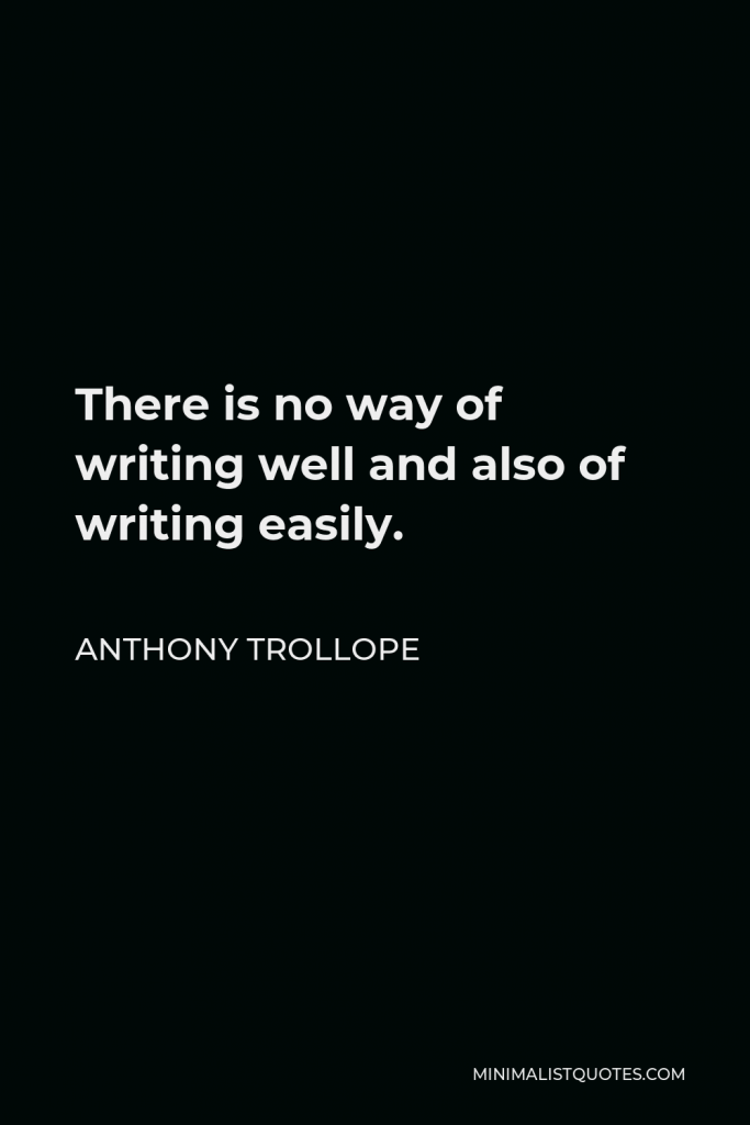 Anthony Trollope Quote - There is no way of writing well and also of writing easily.