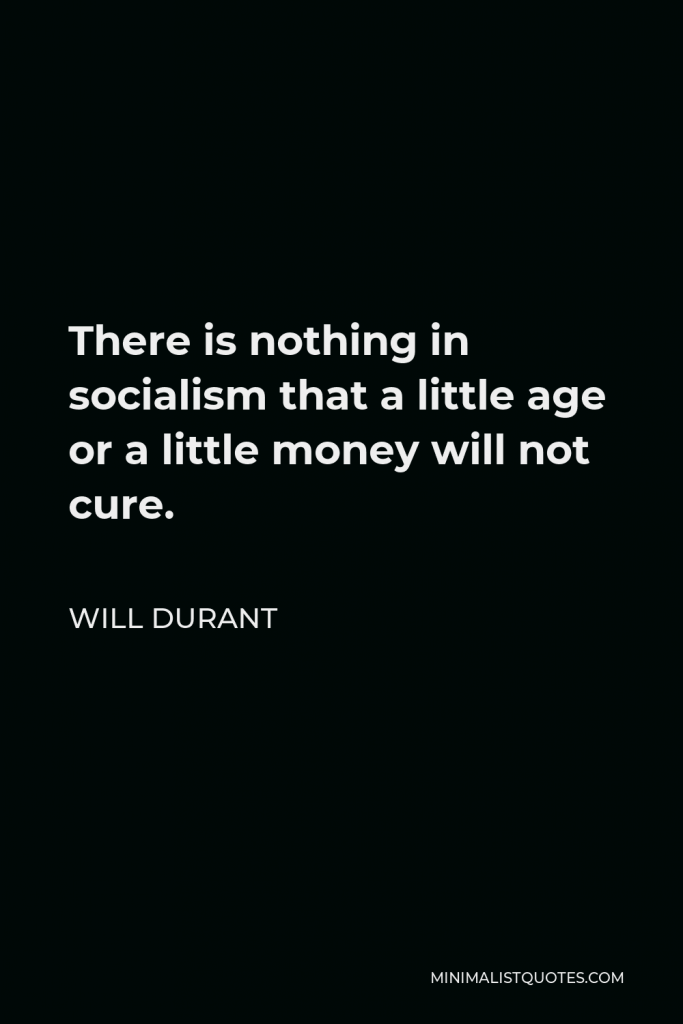 Will Durant Quote - There is nothing in socialism that a little age or a little money will not cure.