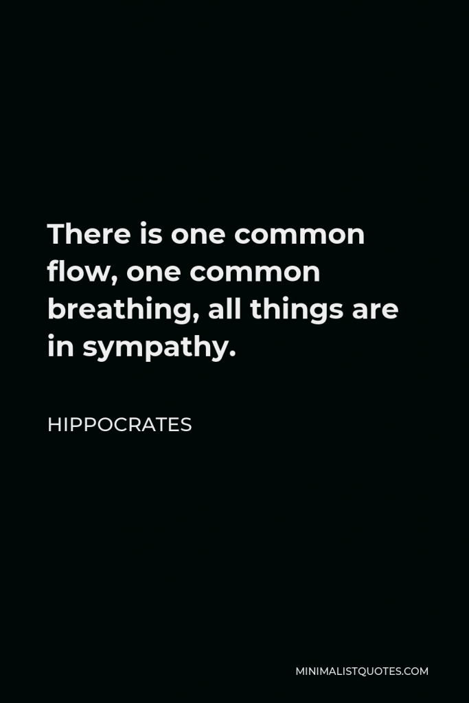 Hippocrates Quote - There is one common flow, one common breathing, all things are in sympathy.