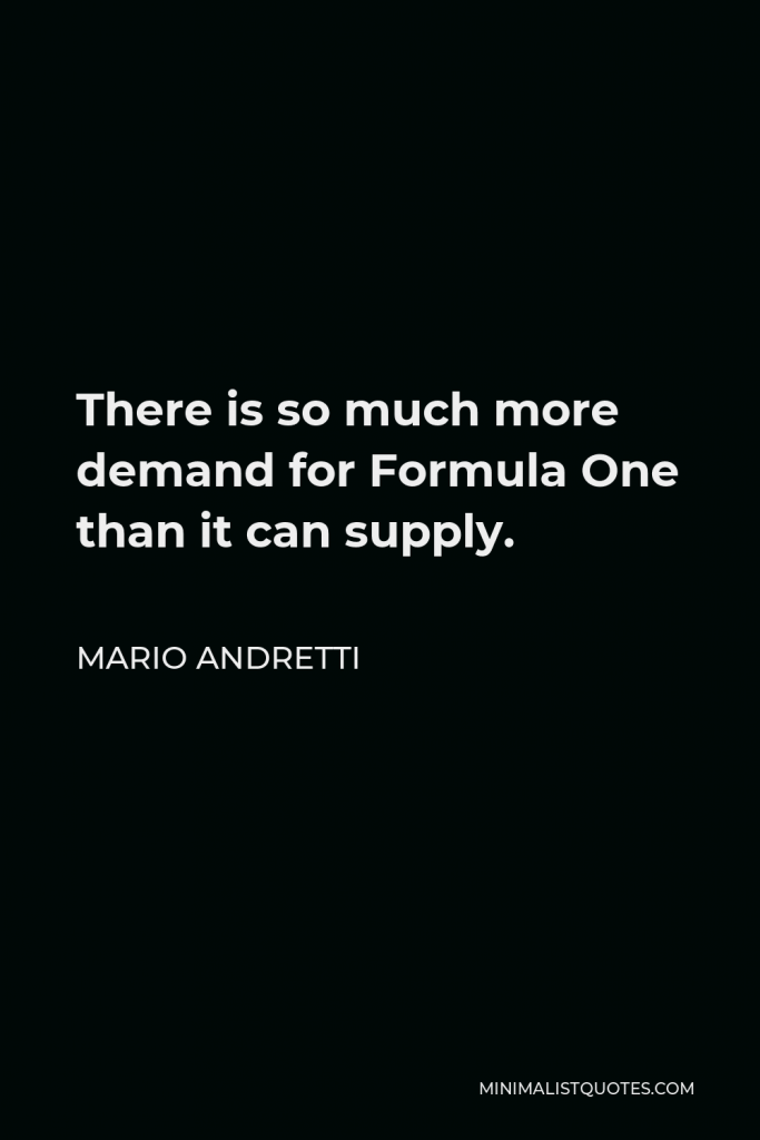 Mario Andretti Quote - There is so much more demand for Formula One than it can supply.