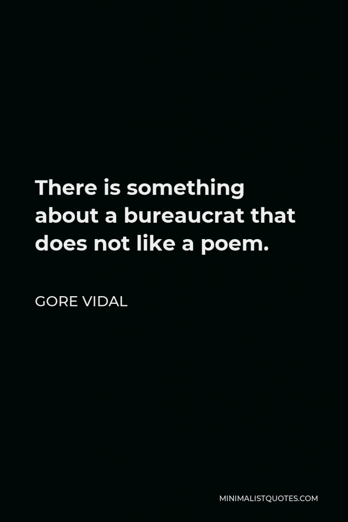 Gore Vidal Quote - There is something about a bureaucrat that does not like a poem.