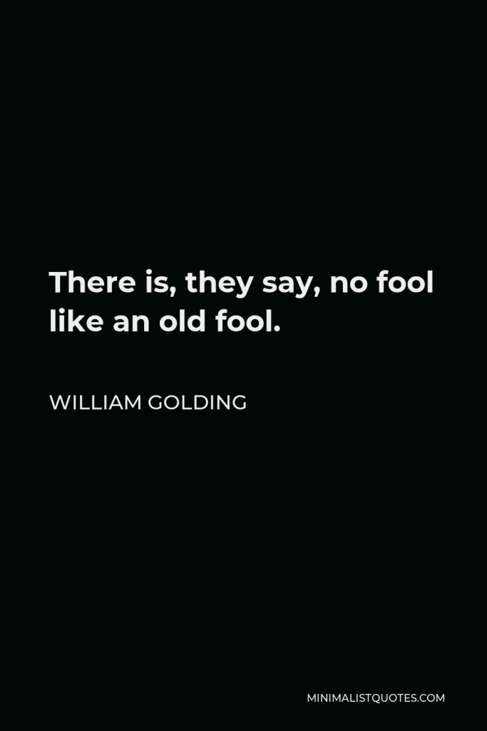 William Golding Quote - There is, they say, no fool like an old fool.