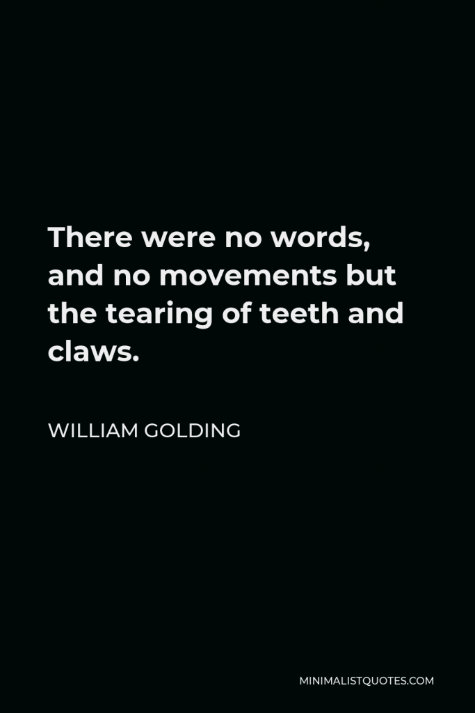 William Golding Quote - There were no words, and no movements but the tearing of teeth and claws.