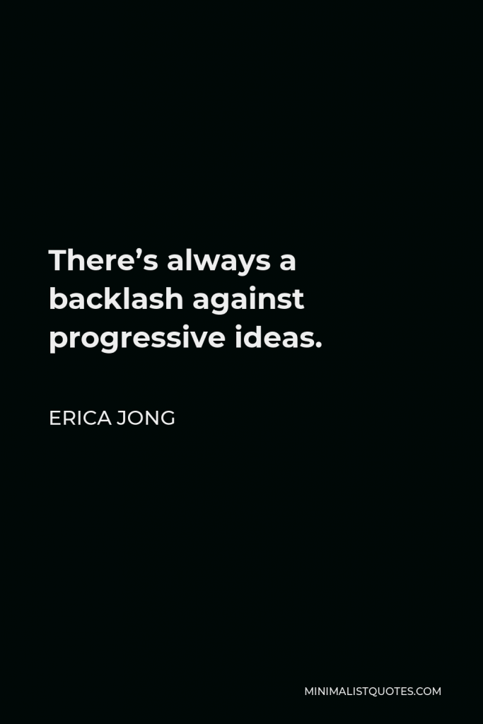 Erica Jong Quote - There’s always a backlash against progressive ideas.