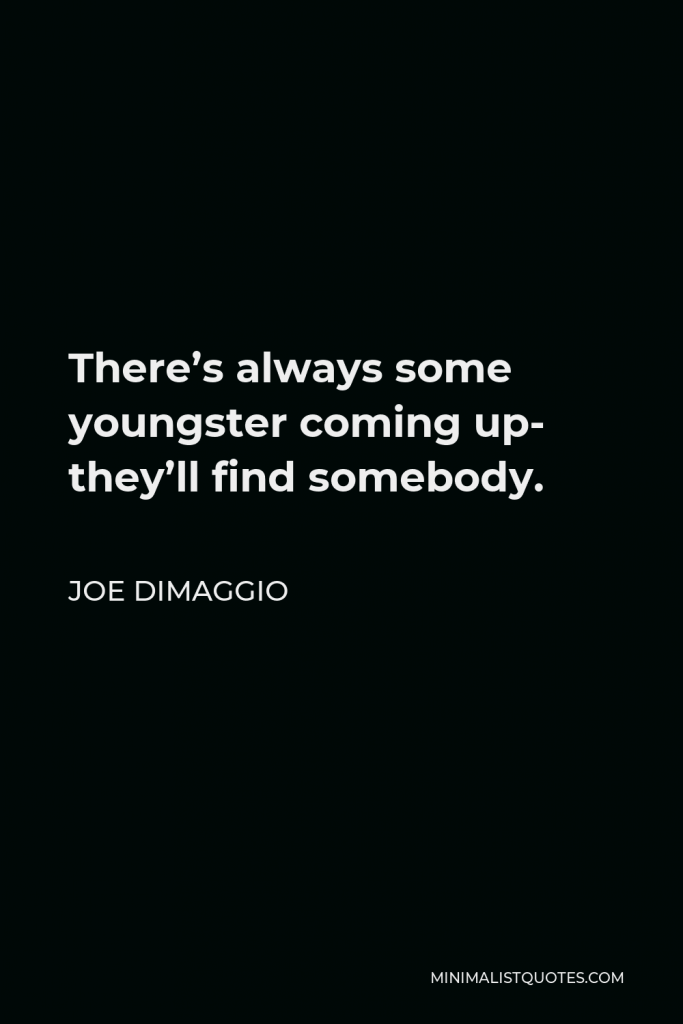 Joe DiMaggio Quote - There’s always some youngster coming up- they’ll find somebody.