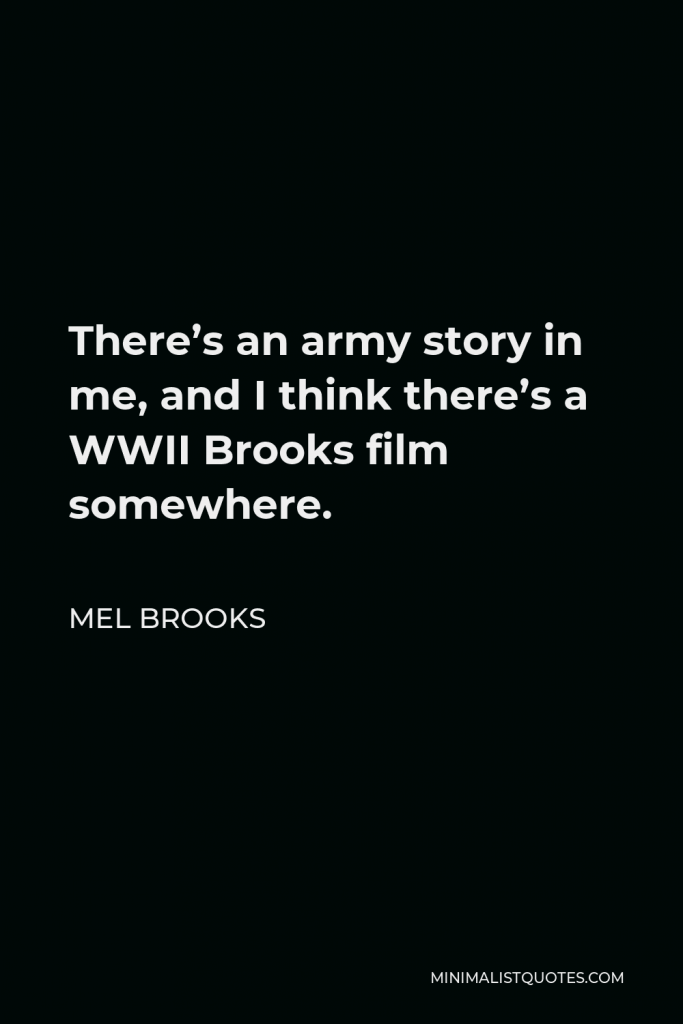 Mel Brooks Quote - There’s an army story in me, and I think there’s a WWII Brooks film somewhere.