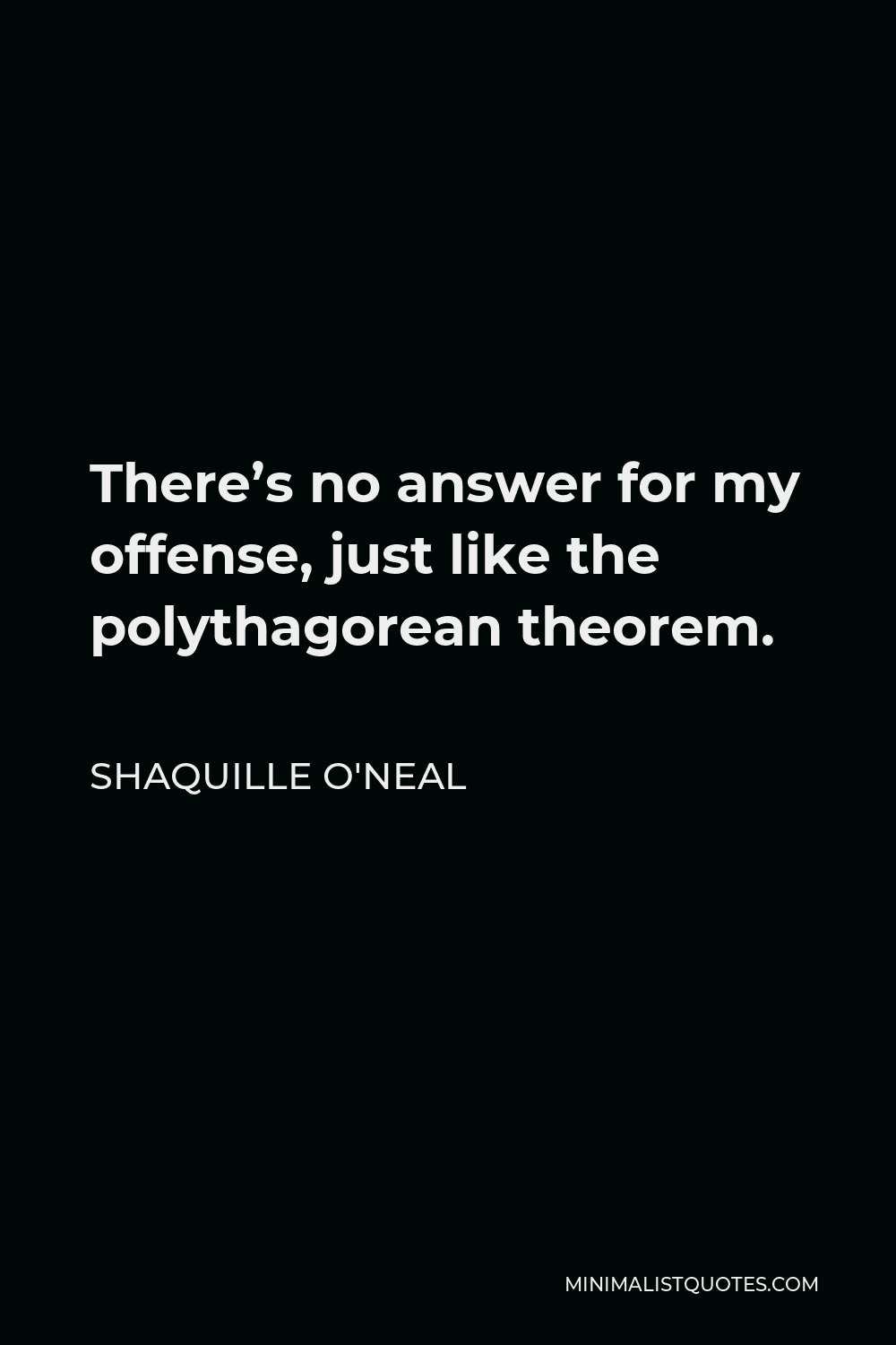 Shaquille O'Neal Quote - There’s no answer for my offense, just like the polythagorean theorem.