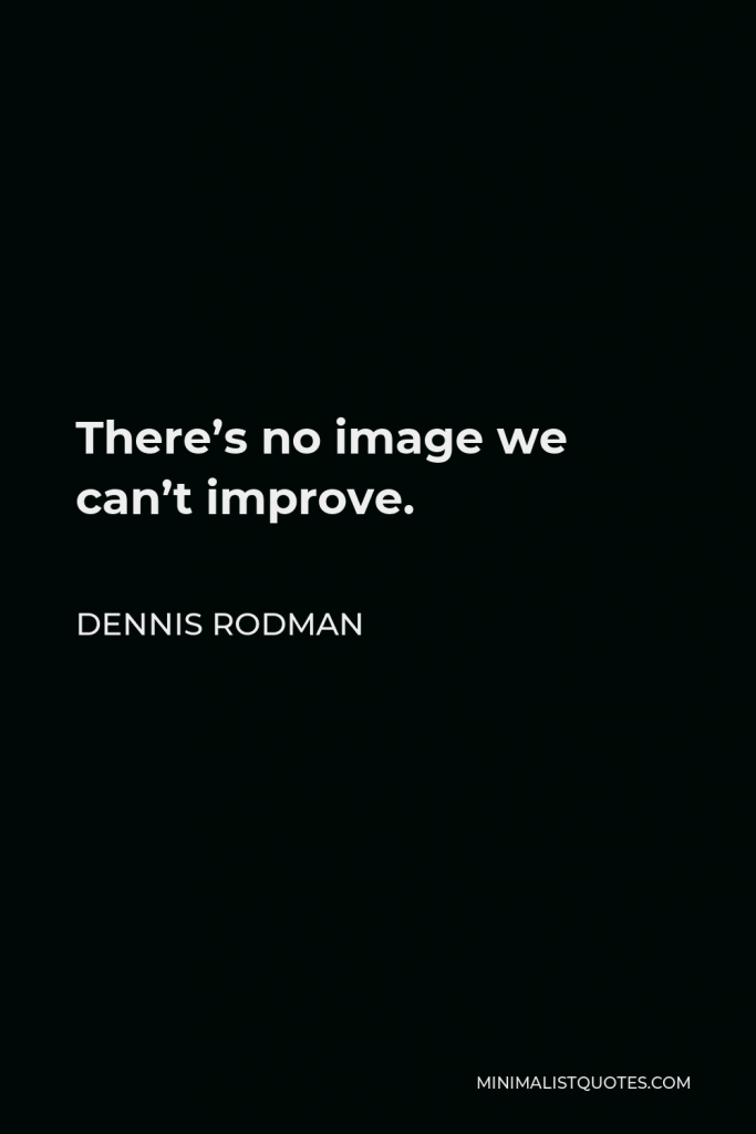Dennis Rodman Quote - There’s no image we can’t improve.