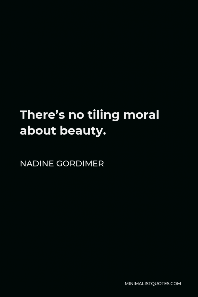 Nadine Gordimer Quote - There’s no tiling moral about beauty.