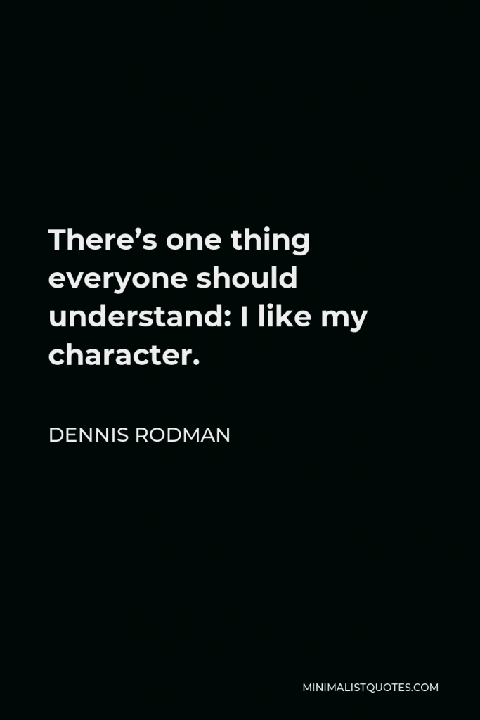 Dennis Rodman Quote - There’s one thing everyone should understand: I like my character.