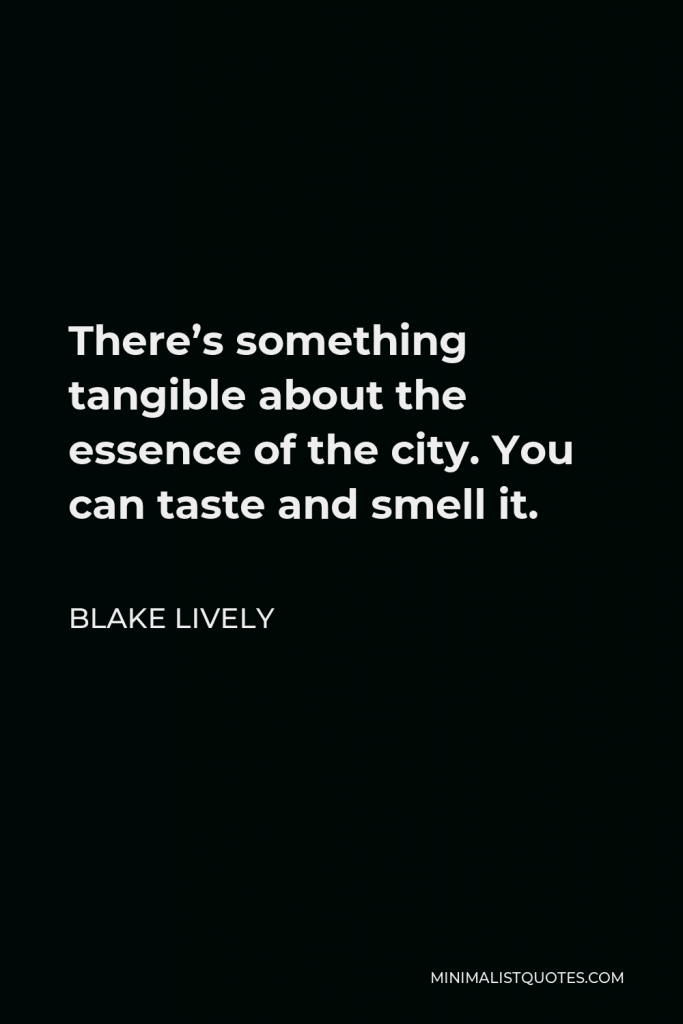 Blake Lively Quote - There’s something tangible about the essence of the city. You can taste and smell it.