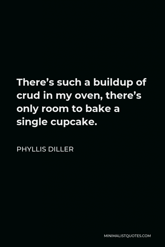 Phyllis Diller Quote - There’s such a buildup of crud in my oven, there’s only room to bake a single cupcake.