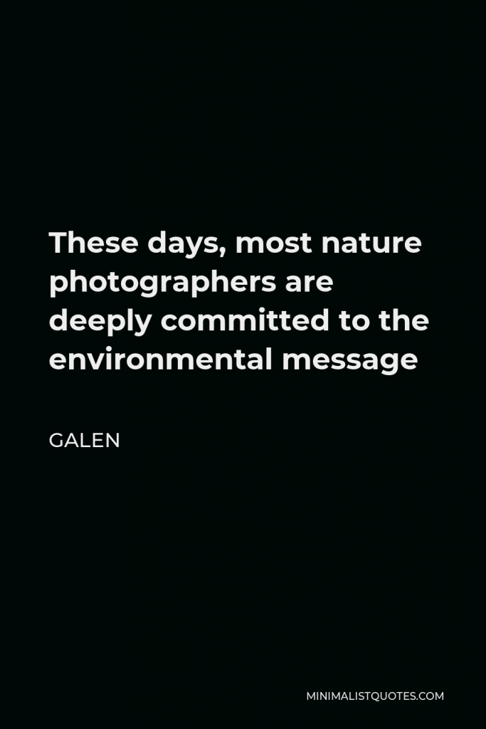 Galen Quote - These days, most nature photographers are deeply committed to the environmental message
