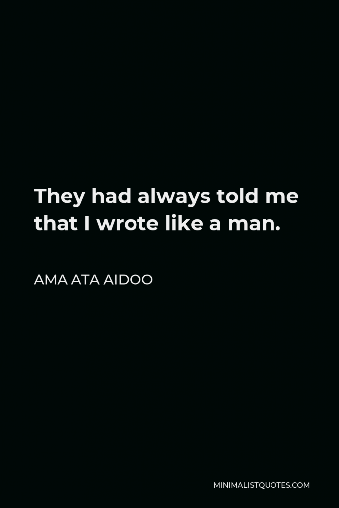 Ama Ata Aidoo Quote - They had always told me that I wrote like a man.
