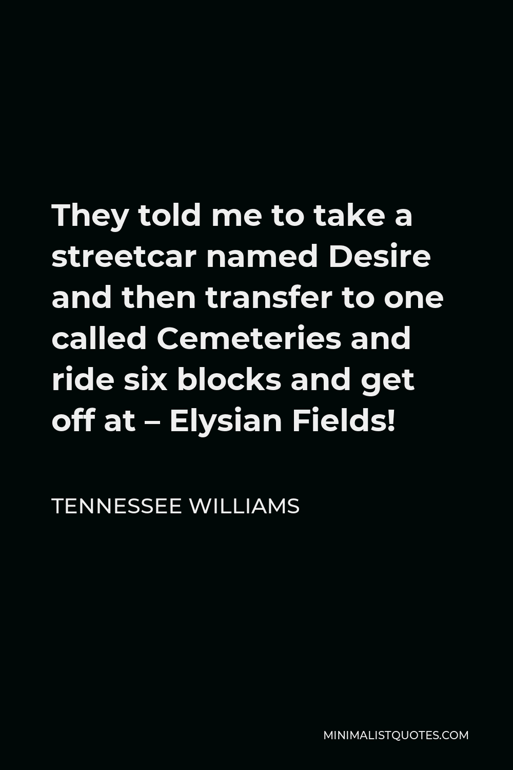 Tennessee Williams Quote - They told me to take a streetcar named Desire and then transfer to one called Cemeteries and ride six blocks and get off at – Elysian Fields!