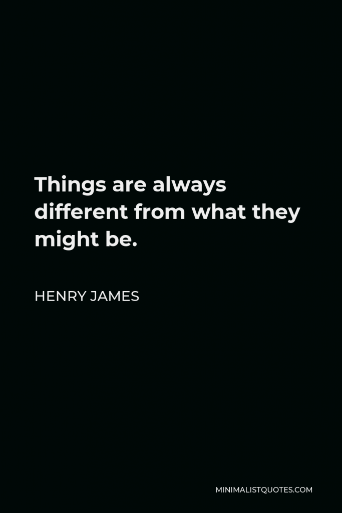 Henry James Quote - Things are always different from what they might be.
