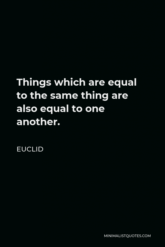 Euclid Quote - Things which are equal to the same thing are also equal to one another.