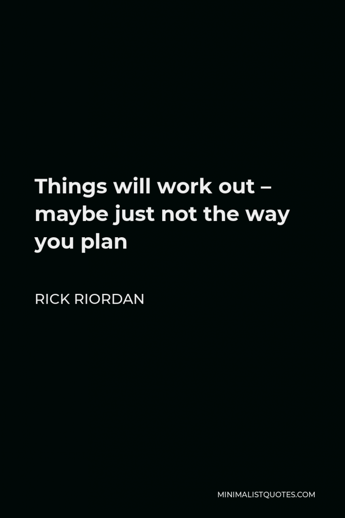 Rick Riordan Quote - Things will work out – maybe just not the way you plan