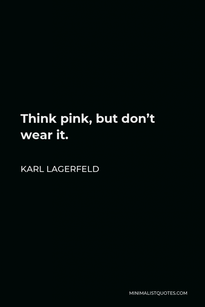 Karl Lagerfeld Quote - Think pink, but don’t wear it.