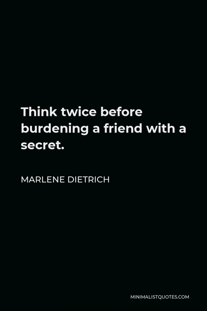Marlene Dietrich Quote - Think twice before burdening a friend with a secret.