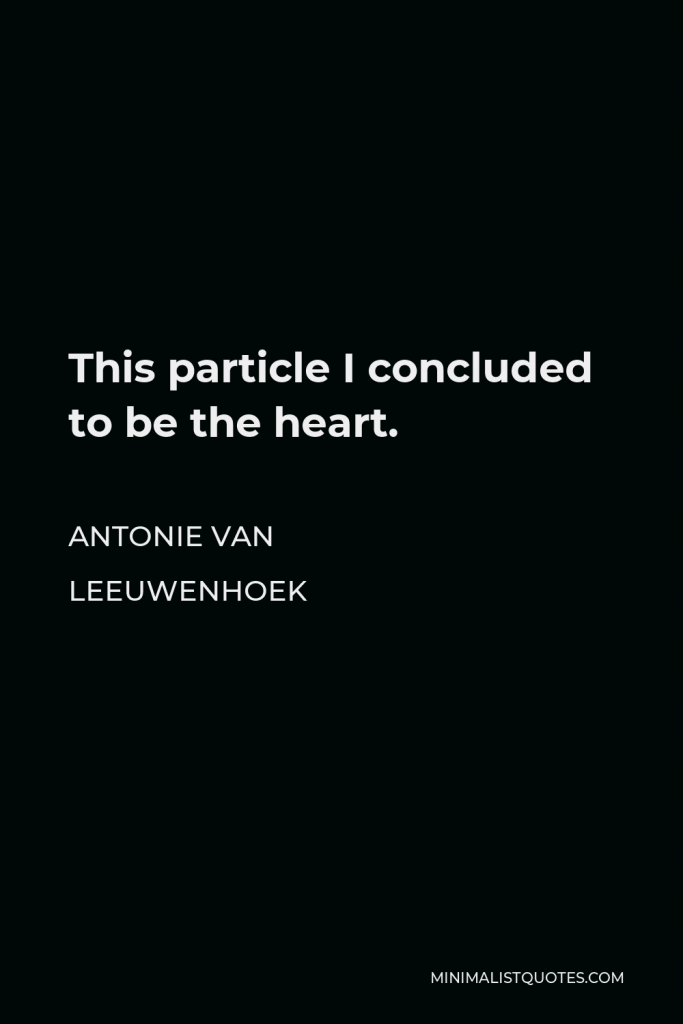 Antonie van Leeuwenhoek Quote - This particle I concluded to be the heart.