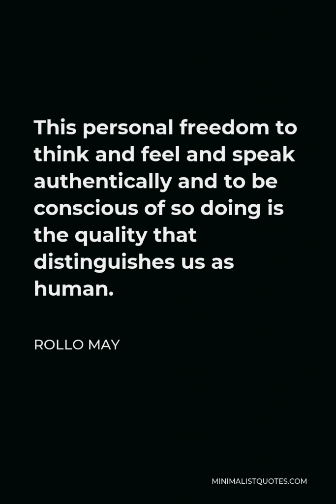 Rollo May Quote - This personal freedom to think and feel and speak authentically and to be conscious of so doing is the quality that distinguishes us as human.