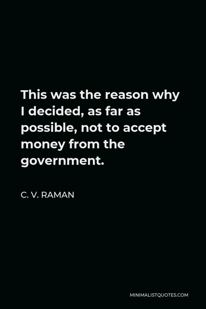 C. V. Raman Quote - This was the reason why I decided, as far as possible, not to accept money from the government.