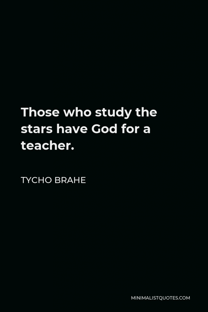Tycho Brahe Quote - Those who study the stars have God for a teacher.