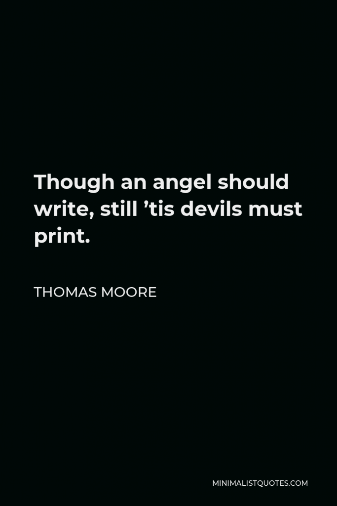 Thomas Moore Quote - Though an angel should write, still ’tis devils must print.