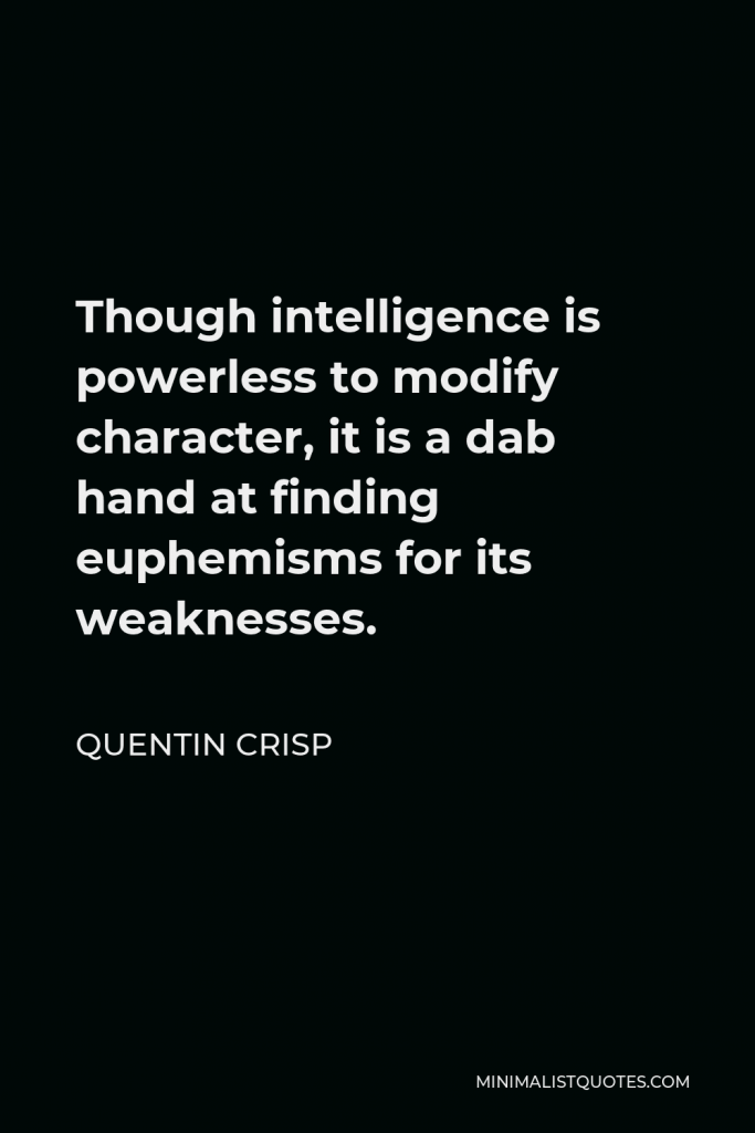 Quentin Crisp Quote - Though intelligence is powerless to modify character, it is a dab hand at finding euphemisms for its weaknesses.