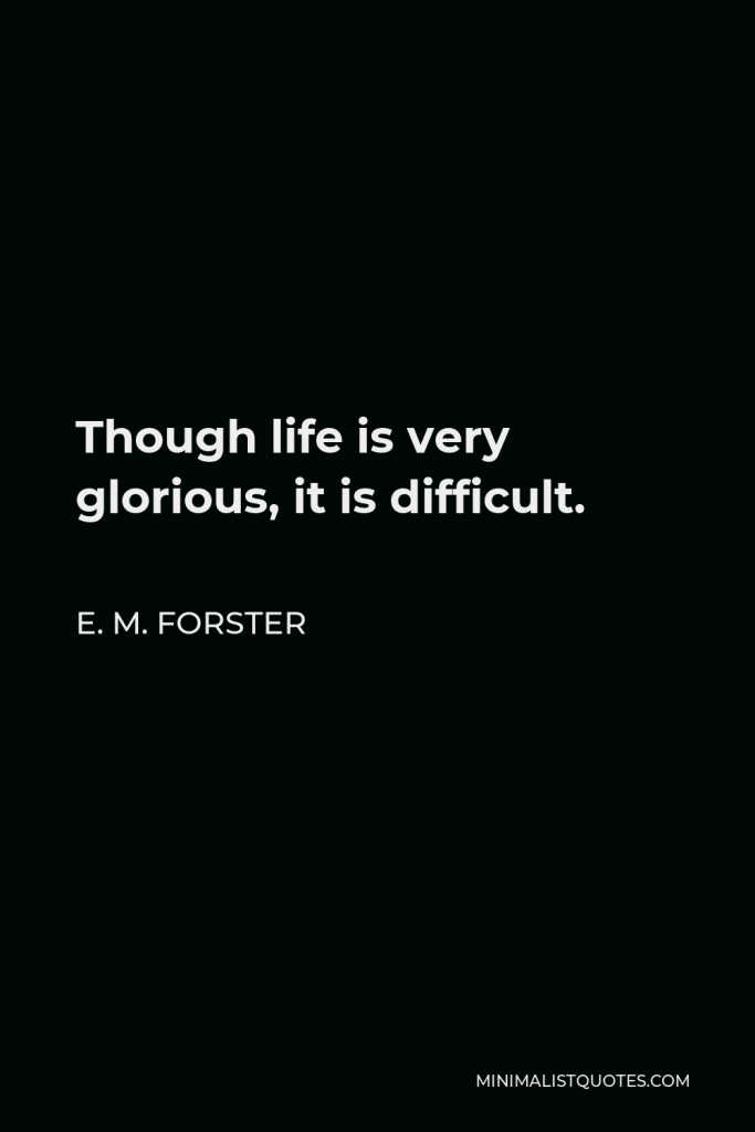 E. M. Forster Quote - Though life is very glorious, it is difficult.