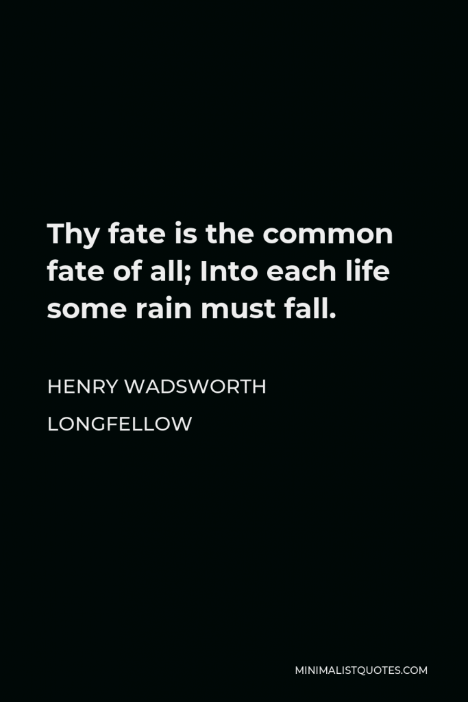 Henry Wadsworth Longfellow Quote - Thy fate is the common fate of all; Into each life some rain must fall.